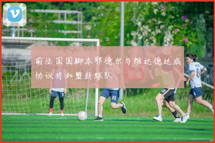 前法国国脚本耶德尔与维达德达成协议将加盟新球队