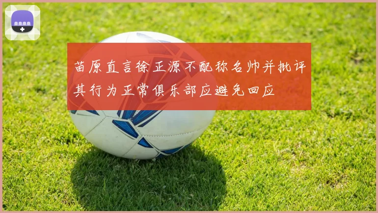 苗原直言徐正源不配称名帅并批评其行为正常俱乐部应避免回应