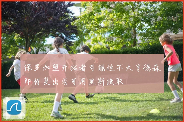 保罗加盟开拓者可能性不大亨德森即将复出或可用里斯换取