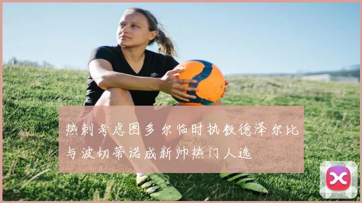 热刺考虑图多尔临时执教德泽尔比与波切蒂诺成新帅热门人选