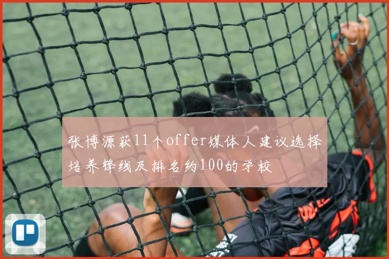 张博源获11个offer媒体人建议选择培养锋线及排名约100的学校