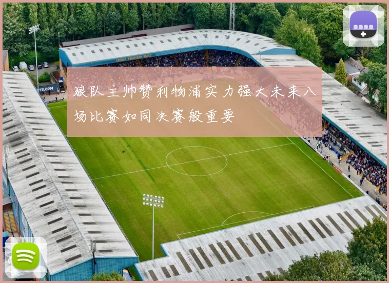 狼队主帅赞利物浦实力强大未来八场比赛如同决赛般重要