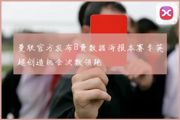 曼联官方发布B费数据海报本赛季英超创造机会次数领跑