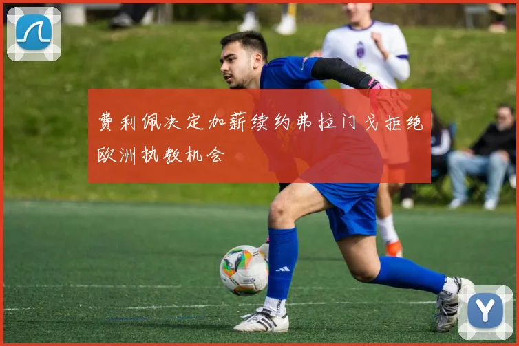 费利佩决定加薪续约弗拉门戈拒绝欧洲执教机会
