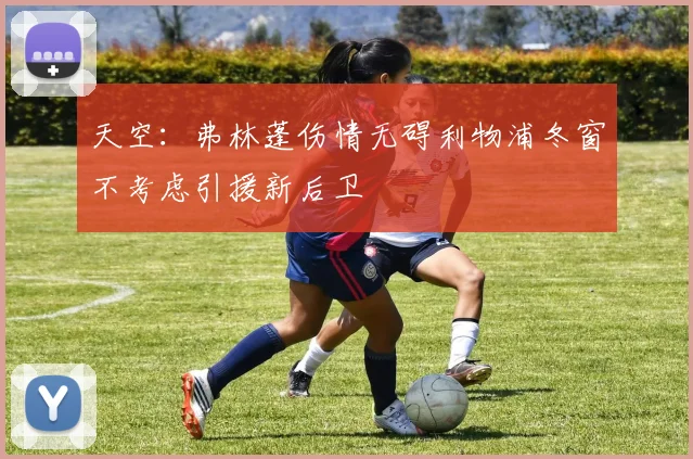 天空：弗林蓬伤情无碍利物浦冬窗不考虑引援新后卫