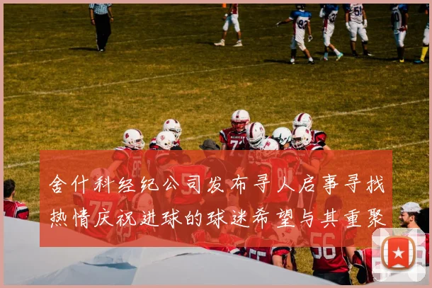 舍什科经纪公司发布寻人启事寻找热情庆祝进球的球迷希望与其重聚