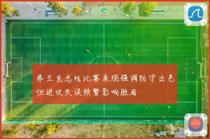 弗兰克总结比赛表现强调防守出色但进攻失误频繁影响胜局