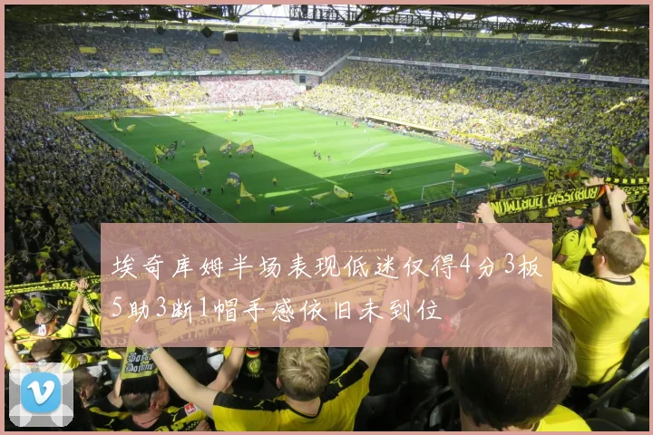 埃奇库姆半场表现低迷仅得4分3板5助3断1帽手感依旧未到位