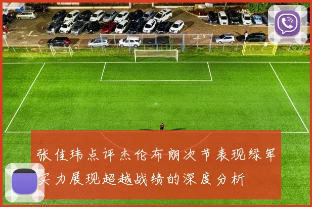 张佳玮点评杰伦布朗次节表现绿军实力展现超越战绩的深度分析