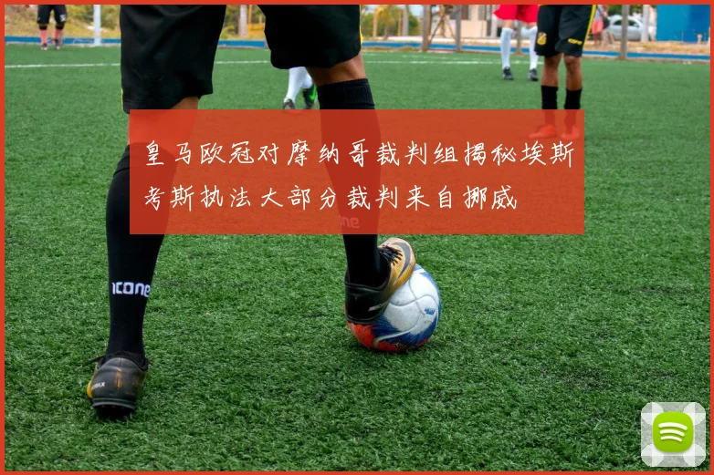 皇马欧冠对摩纳哥裁判组揭秘埃斯考斯执法大部分裁判来自挪威