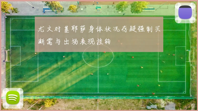 尤文对基耶萨身体状况存疑强制买断需与出场表现挂钩