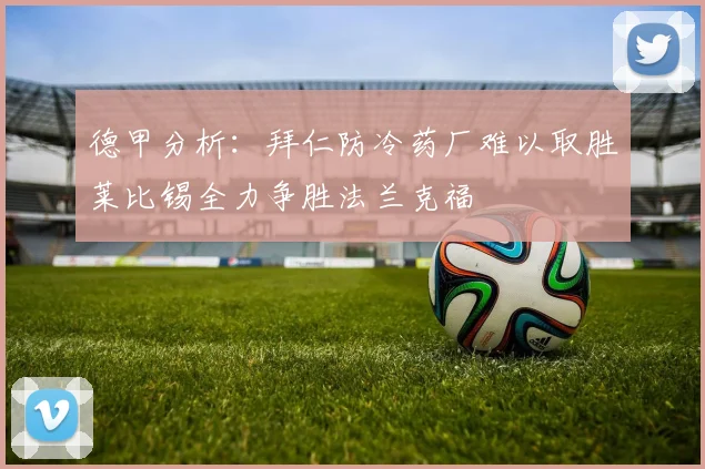 德甲分析：拜仁防冷药厂难以取胜莱比锡全力争胜法兰克福