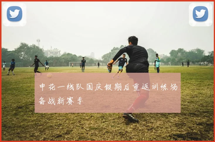 申花一线队国庆假期后重返训练场备战新赛季