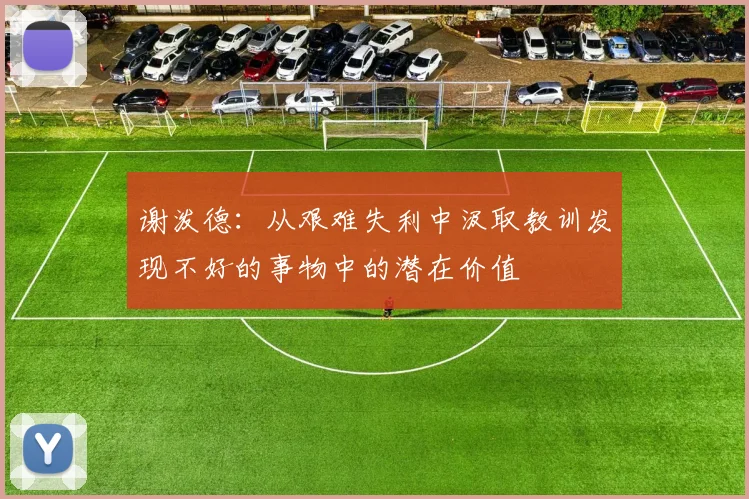 谢泼德：从艰难失利中汲取教训发现不好的事物中的潜在价值