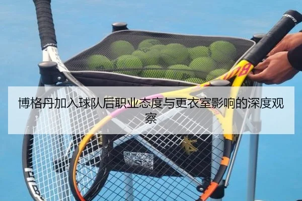 博格丹加入球队后职业态度与更衣室影响的深度观察 | TIANBOSPORTS